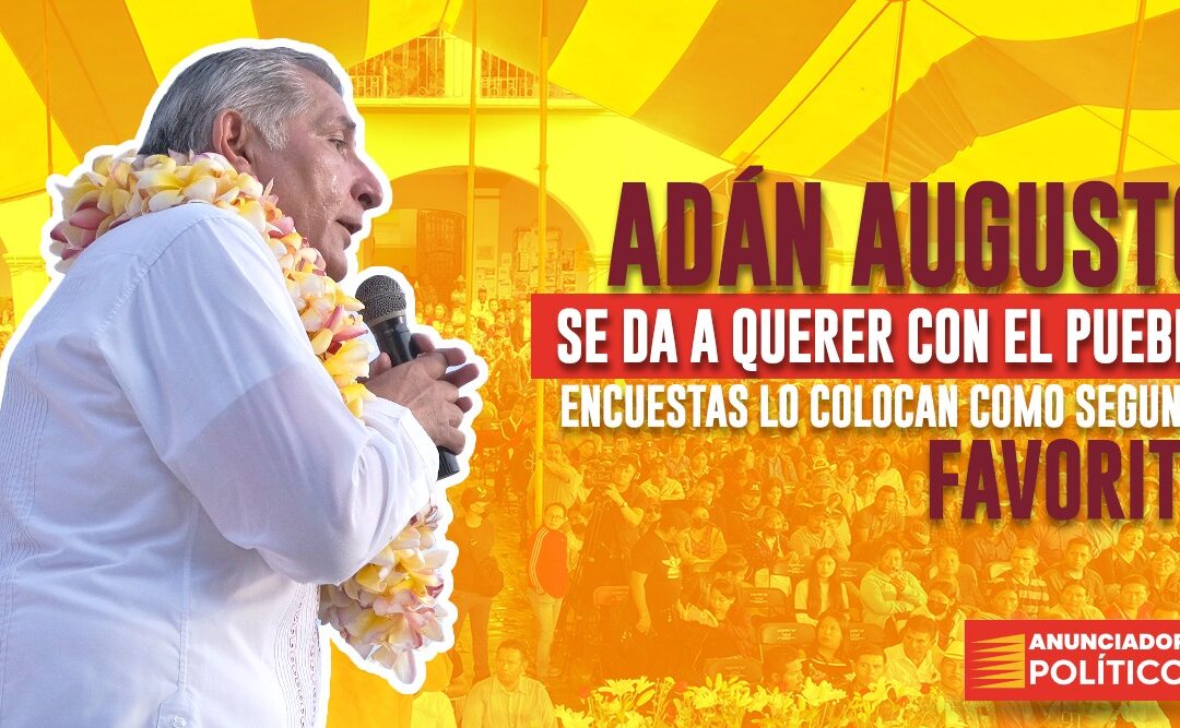 ADÁN AUGUSTO ES EL QUE HA CONECTADO MEJOR CON LA GENTE/ADÁN SE DA A QUERER CON EL PUEBLO