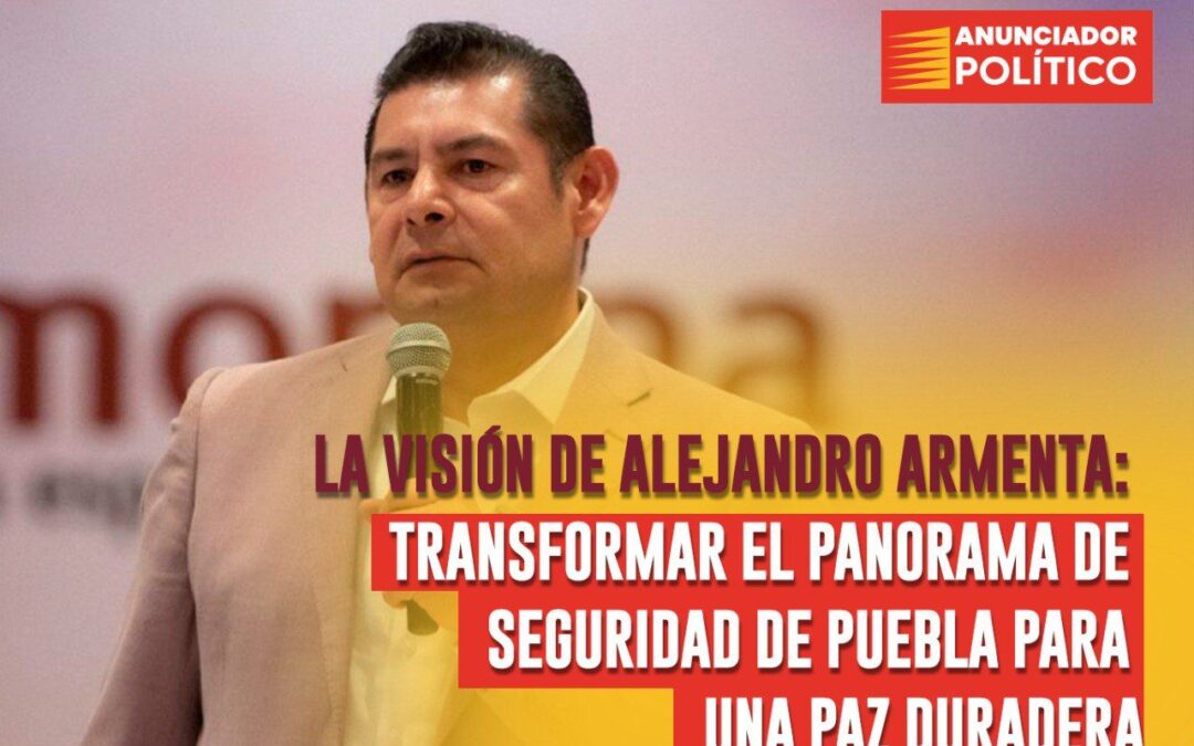 La visión de Alejandro Armenta: transformar el panorama de seguridad de Puebla para una paz duradera