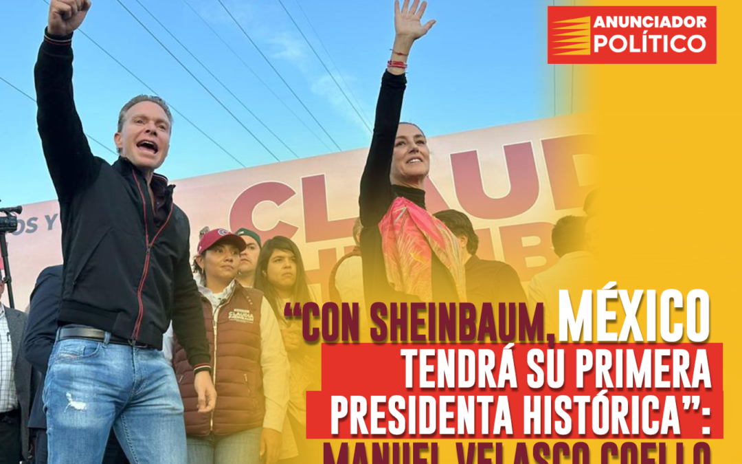 «CON SHEINBAUM, MÉXICO TENDRA SU PRIMERA PRESIDENTA HISTORICA»: MANUEL VELASCO COELLO