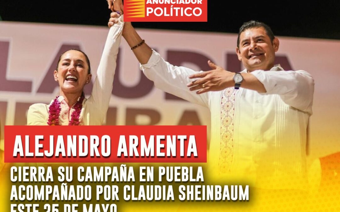 Alejandro Armenta cierra su campaña en Puebla acompañado por Claudia Sheinbaum este 25 de mayo